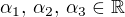 $\alpha_1,\, \alpha_2,\, \alpha_3 \in \mathbb{R}$