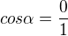 $cos \alpha= \frac{0}{1}$