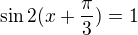 $\sin 2(x+ \frac{\pi}{3})=1$