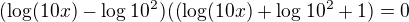 $(\log_{}(10x)-\log_{}10^2)((\log_{}(10x)+\log_{}10^2+1)=0$