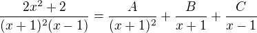 $\frac{2x^{2}+ 2}{(x+1)^{2}(x-1)}=\frac{A}{(x+1)^2}+\frac{B}{x+1}+\frac{C}{x-1}$