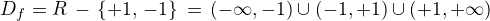 $D_f =\mathb{R}\,-\,\{+1, \,-1\}\,=\,(-\infty,-1)\cup(-1, +1)\cup(+1, +\infty)$