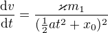 $\frac{\mathrm{d} v}{\mathrm{d}t }=\frac{\varkappa m_{1}}{(\frac{1}{2}at^{2}+x_{0})^{2}}$