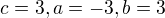 $c=3, a=-3, b=3$