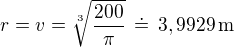 $r=v=\sqrt[3]{ \frac {200}{\pi}}\,\doteq\,3,9929\,\textrm{m}$