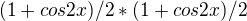 $(1+cos2x)/2 * (1+cos2x)/2$