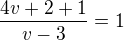 $\frac{4v+2+1}{v-3}=1$