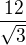 $\frac{12}{\sqrt 3}$