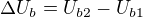 $\Delta U_b=U_{b2}-U_{b1}$