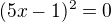 $(5x-1)^{2}=0$