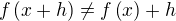 $f\left(x+h\right)\neq f\left(x\right)+h$