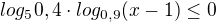$log_{5}0,4\cdot log_{0,9}(x-1)\le 0$