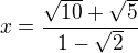 $x=\frac{\sqrt{10}+\sqrt{5}}{1-\sqrt{2}}$