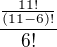 $\frac{\frac{11!}{(11-6)!}}{6!}$