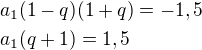 $a_1(1-q)(1+q)=-1,5\nla_1(q+1)=1,5$