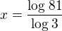 $x=\frac{\log_{}81}{\log_{}3}$