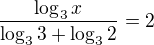 $\frac{\log_3x}{\log_33+\log_32}=2$