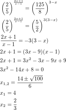 $\(\frac{2}{5}\)^{\frac{2x+1}{x-1}}=\(\frac{125}{8}\)^{3-x}\nl\(\frac{2}{5}\)^{\frac{2x+1}{x-1}}=\(\frac{5}{2}\)^{3(3-x)}\nl\frac{2x+1}{x-1}=-3(3-x)\nl2x+1=(3x-9)(x-1)\nl2x+1=3x^2-3x-9x+9\nl3x^2-14x+8=0\nlx_{1,2}=\frac{14\pm \sqrt{100}}{6}\nlx_1=4\nlx_2=\frac{2}{3}$