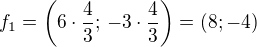 $f_1=\left(6\cdot\frac 43;\,-3\cdot\frac 43\right)=(8; -4)$