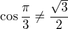 $\cos \frac{\pi}{3} \neq \frac{\sqrt{3}}{2}$