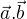 $\vec{a}.\vec{b}$