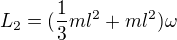 $L_{2}=(\frac{1}{3}ml^{2}+ml^{2})\omega $