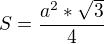 $S =\frac{a^2*\sqrt{3}}{4}$