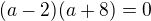 $(a-2)(a+8)=0$