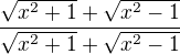 $\frac{\sqrt{x^{2}+1}+\sqrt{x^{2}-1}}{\sqrt{x^{2}+1}+\sqrt{x^{2}-1}}$