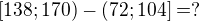 $[138;170)-(72;104] = ? $