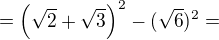 $=\color{black}\left(\sqrt{2}+\sqrt{3}\right)^2-(\sqrt{6})^2= $