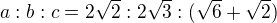 $a:b:c=2\sqrt2:2\sqrt3:(\sqrt6+\sqrt2)$