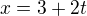 $x=3+2t$