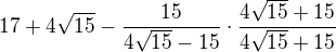 $17+4\sqrt{15}-\frac{15}{4\sqrt{15}-15}\cdot\frac{4\sqrt{15}+15}{4\sqrt{15}+15}$
