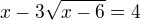 $x-3\sqrt{x-6}=4 $