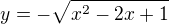$y = - \sqrt{x^{2}-2x+1}$