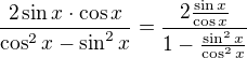 $\frac{2\sin x\cdot \cos x}{\cos ^{2}x-\sin ^{2}x}=\frac{2\frac{\sin x}{\cos x}}{1-\frac{\sin ^{2}x}{\cos ^{2}x}}$