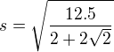 $s=\sqrt{\frac{12.5}{2+2\sqrt{2}}}$
