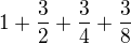 $1+\frac{3}{2}+\frac{3}{4}+\frac{3}{8}$