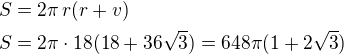 $S=2\pi\,r(r+v)\nlS=2\pi\cdot 18(18+36\sqrt 3)=648\pi(1+2\sqrt 3)$