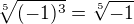 $\sqrt[5]{(-1)^3} = \sqrt[5]{-1}$