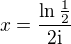 $x=\frac{\ln \frac{1}{2}}{2\text{i}}$