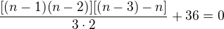 $\frac{[(n-1)(n-2)][(n-3)-n]}{3\cdot 2}+36=0$