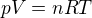 ${\ pV = nRT}$