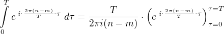$\int\limits_0^T e^{\;i\cdot \frac{2\pi(n-m)}{T}\cdot \tau} \; d\tau = \frac{T}{2\pi i (n-m)}\cdot \left( e^{\;i\cdot \frac{2\pi(n-m)}{T}\cdot \tau} \right)_{\tau=0}^{\tau=T}$