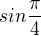$sin\frac{\pi }{4}$