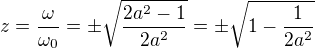 $z=\frac{\omega}{\omega_0}=\pm {\sqrt{\frac{2a^2-1}{2a^2}}}=\pm {\sqrt{1-\frac{1}{2a^2}}}$