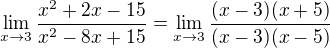 $\lim_{x\rightarrow3}\frac{x^2+2x-15}{x^2-8x+15} = \lim_{x\rightarrow3}\frac{(x-3)(x+5)}{(x-3)(x-5)}$