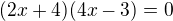 $(2x+4)(4x-3)=0$