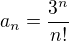 $a_n=\frac{3^n}{n!}$